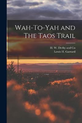 Wah-To-Yah and The Taos Trail - Garrard, Lewis H, and H W Derby and Co (Creator)