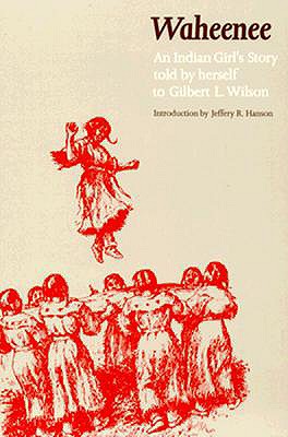 Waheenee: An Indian Girl's Story (Revised) - Wilson, Gilbert L, and Hanson, Jeffery R (Introduction by)