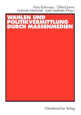 Wahlen Und Politikvermittlung Durch Massenmedien: Theoretisch-Methodische Implikationen Lngerfristiger Analysen - Bohrmann, Hans (Editor), and Jarren, Otfried (Editor), and Melischek, Gabriele (Editor)