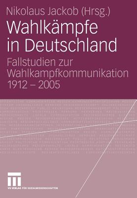 Wahlkampfe in Deutschland: Fallstudien Zur Wahlkampfkommunikation 1912 - 2005 - Jackob, Nikolaus (Editor)