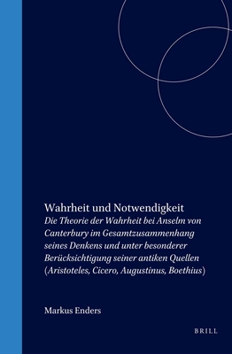 Wahrheit Und Notwendigkeit: Die Theorie Der Wahrheit Bei Anselm Von Canterbury Im Gesamtzusammenhang Seines Denkens Und Unter Besonderer Bercksichtigung Seiner Antiken Quellen (Aristoteles, Cicero, Augustinus, Boethius) - Enders, Markus