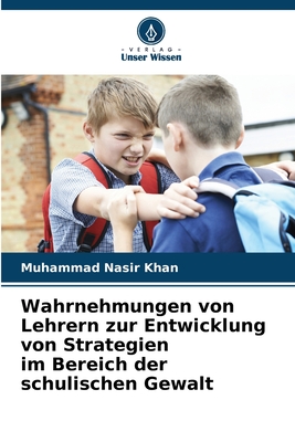 Wahrnehmungen von Lehrern zur Entwicklung von Strategien im Bereich der schulischen Gewalt - Nasir Khan, Muhammad