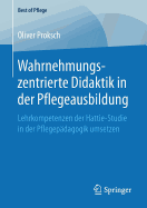 Wahrnehmungszentrierte Didaktik in Der Pflegeausbildung: Lehrkompetenzen Der Hattie-Studie in Der Pflegep?dagogik Umsetzen