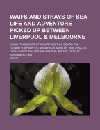 Waifs and Strays of Sea Life and Adventure Picked Up Between Liverpool & Melbourne: Being Fragments of a Diary Kept on Board the Tudor, Captain W.J. Anderson, Master, Which Sailed from Liverpool for Melbourne, on the Fifth of November, 1856
