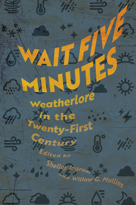 Wait Five Minutes: Weatherlore in the Twenty-First Century - Ingram, Shelley (Editor), and Mullins, Willow G (Editor)