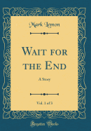 Wait for the End, Vol. 1 of 3: A Story (Classic Reprint)