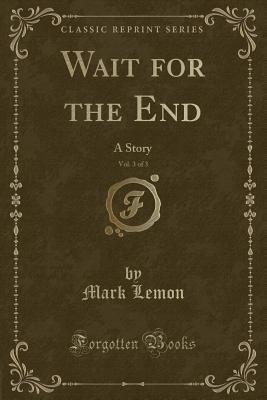 Wait for the End, Vol. 3 of 3: A Story (Classic Reprint) - Lemon, Mark