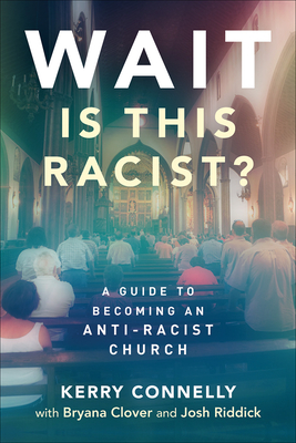 Wait--Is This Racist?: A Guide to Becoming an Anti-Racist Church - Connelly, Kerry, and Clover, Bryana, and Riddick, Josh