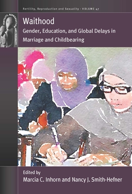 Waithood: Gender, Education, and Global Delays in Marriage and Childbearing - Inhorn, Marcia C (Editor), and Smith-Hefner, Nancy J (Editor)