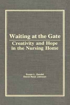 Waiting at the Gate: Creativity and Hope in the Nursing Home - Sandel, Susan L, and Johnson, David