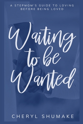 Waiting to be Wanted: A Stepmom's Guide to Loving Before Being Loved - Shumake, Cheryl