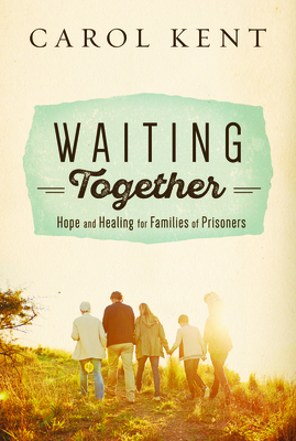 Waiting Together: Hope and Healing for Families of Prisoners - Kent, Carol