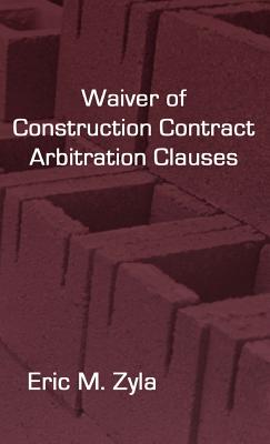 Waiver of Construction Contract Arbitration Clauses - Zyla, Eric M