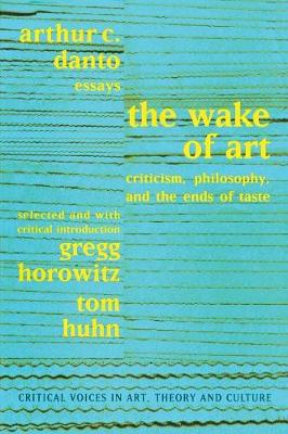Wake of Art: Criticism, Philosophy, and the Ends of Taste - Danto, Arthur C, and Horowitz, Gregg, and Huhn, Tom