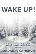 Wake Up!: A Story of Christ's Redemption through One Man's Near-Death Experience
