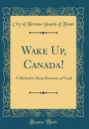 Wake Up, Canada!: A Method to Keep Business as Usual (Classic Reprint)