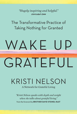 Wake Up Grateful: The Transformative Practice of Taking Nothing for Granted - Nelson, Kristi, and Steindl-Rast, Brother David (Foreword by)