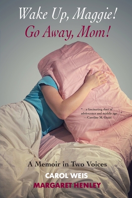 Wake Up, Maggie! Go Away, Mom! A Memoir in Two Voices - Weis, Carol, and Henley, Margaret