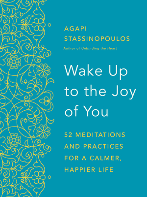 Wake Up to the Joy of You: 52 Meditations and Practices for a Calmer, Happier Life - Stassinopoulos, Agapi