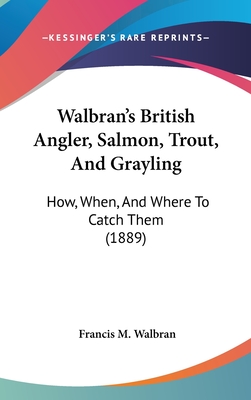 Walbran's British Angler, Salmon, Trout, And Grayling: How, When, And Where To Catch Them (1889) - Walbran, Francis M