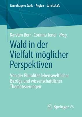 Wald in Der Vielfalt Mglicher Perspektiven: Von Der Pluralit?t Lebensweltlicher Bez?ge Und Wissenschaftlicher Thematisierungen - Berr, Karsten (Editor), and Jenal, Corinna (Editor)