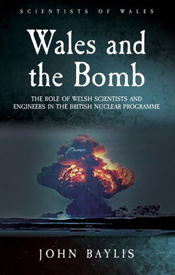 Wales and the Bomb: The Role of Welsh Scientists and Engineers in the UK Nuclear Programme - Baylis, John