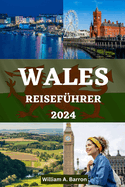 Wales Reisefhrer: Ihr unverzichtbarer Reisebegleiter, um die reiche Geschichte, die atemberaubenden Landschaften und die lebendige Kultur von Wales zu erkunden, zu erleben und zu entrtseln