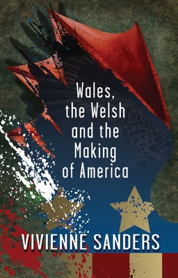 Wales, the Welsh and the Making of America - Sanders, Vivienne