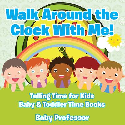 Walk Around the Clock With Me! Telling Time for Kids - Baby & Toddler Time Books - Baby Professor