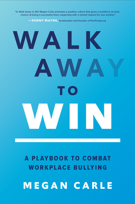 Walk Away to Win: A Playbook to Combat Workplace Bullying - Carle, Megan Morfitt