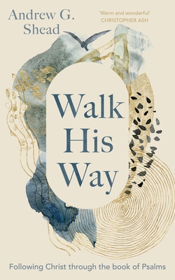 Walk His Way: Following Christ Through the Book of Psalms - Shead, Andrew G