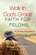 Walk In God's Grace Faith for Felons: A 21-Day Devotional