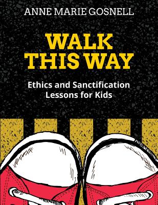 Walk This Way: Ethics and Sanctification Lessons for Kids - Gosnell, Anne Marie