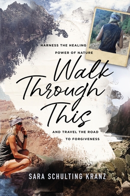 Walk Through This: Harness the Healing Power of Nature and Travel the Road to Forgiveness - Kranz, Sara Schulting