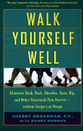 Walk Yourself Well: Eliminate Back, Neck, Shoulder, Knee, Hip, and Other Structural Pain Forever - Without Surgury or Drugs