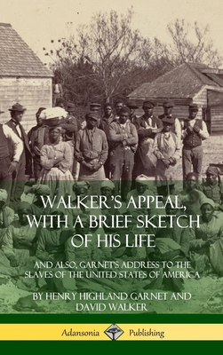 Walker's Appeal, with a Brief Sketch of His Life: And Also, Garnet's Address to the Slaves of the United States of America (Hardcover) - Garnet, Henry Highland, and Walker, David