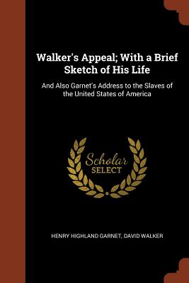 Walker's Appeal; With a Brief Sketch of His Life: And Also Garnet's Address to the Slaves of the United States of America - Garnet, Henry Highland, and Walker, David