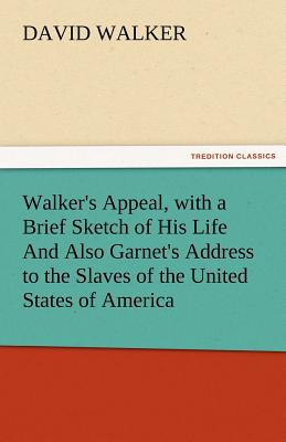 Walker's Appeal, with a Brief Sketch of His Life and Also Garnet's Address to the Slaves of the United States of America - Walker, David