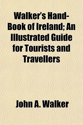 Walker's Hand-Book of Ireland; An Illustrated Guide for Tourists and Travellers - Walker, John A