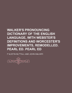 Walker's Pronouncing Dictionary of the English Language, with Webster's Definitions and Worcester's Improvements, Remodelled. Pearl Ed. Pearl Ed