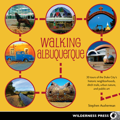 Walking Albuquerque: 30 Tours of the Duke City's Historic Neighborhoods, Ditch Trails, Urban Nature, and Public Art - Ausherman, Stephen