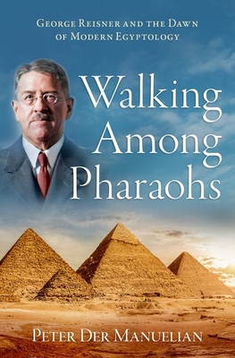Walking Among Pharaohs: George Reisner and the Dawn of Modern Egyptology - Der Manuelian, Peter