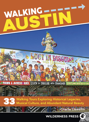 Walking Austin: 33 Walking Tours Exploring Historical Legacies, Musical Culture, and Abundant Natural Beauty - Llewellin, Charlie