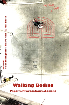 Walking Bodies: Papers, Provocations, Actions from Walking's New Movements, the Conference - Billinghurst, Helen (Editor), and Hind, Claire (Editor), and Smith, Phil (Editor)