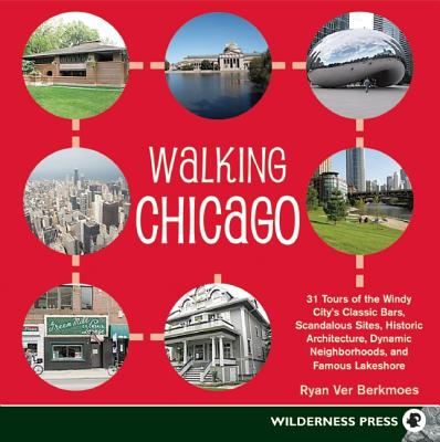 Walking Chicago: 31 Tours of the Windy City's Classic Bars, Scandalous Sites, Historic Architecture, Dynamic Neighborhoods - Ver Berkmoes, Ryan