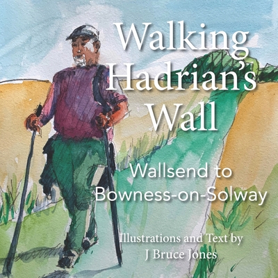 Walking Hadrian's Wall: Wallsend to Bowness-on-Solway - Jones, J Bruce