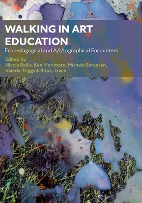 Walking in Art Education: Ecopedagogical and A/r/tographical Encounters - Rallis, Nicole (Editor), and Morimoto, Ken (Editor), and Sorensen, Michele (Editor)