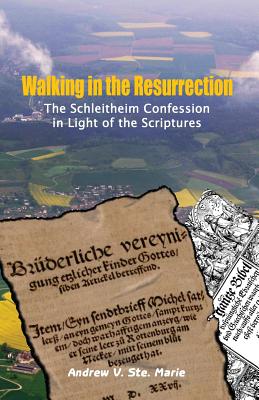 Walking in the Resurrection: The Schleitheim Confession in Light of the Scriptures - Ste Marie, Andrew V