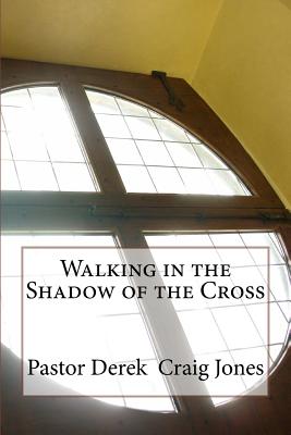 Walking in the Shadow of the Cross - Jones Pastor, Derek Craig