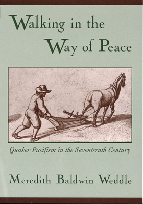 Walking in the Way of Peace: Quaker Pacifism in the Seventeenth Century - Weddle, Meredith Baldwin, Dr.